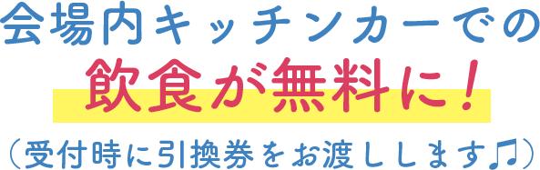 会場内キッチンカーでの飲食が無料に！受付時に引換券をお渡しします♫