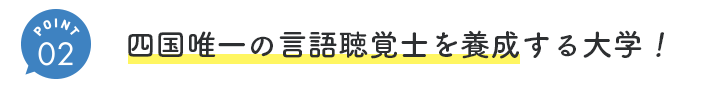 ②四国唯一の言語聴覚士を養成する大学!